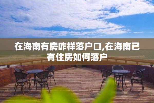 在海南有房咋样落户口,在海南已有住房如何落户