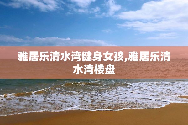 雅居乐清水湾健身女孩,雅居乐清水湾楼盘