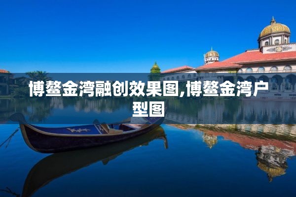 博鳌金湾融创效果图,博鳌金湾户型图