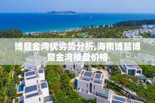 博鳌金湾优劣势分析,海南博鳌博鳌金湾楼盘价格