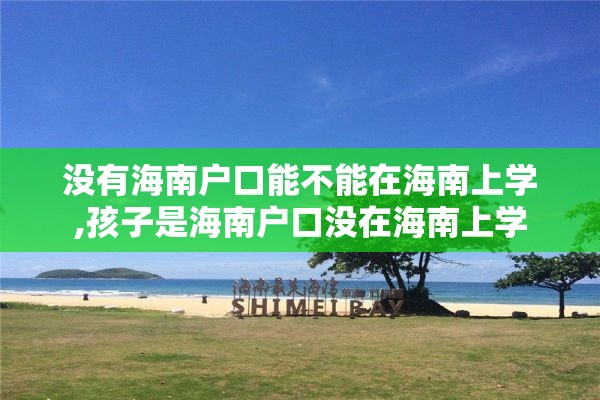 没有海南户口能不能在海南上学,孩子是海南户口没在海南上学