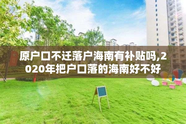 原户口不迁落户海南有补贴吗,2020年把户口落的海南好不好