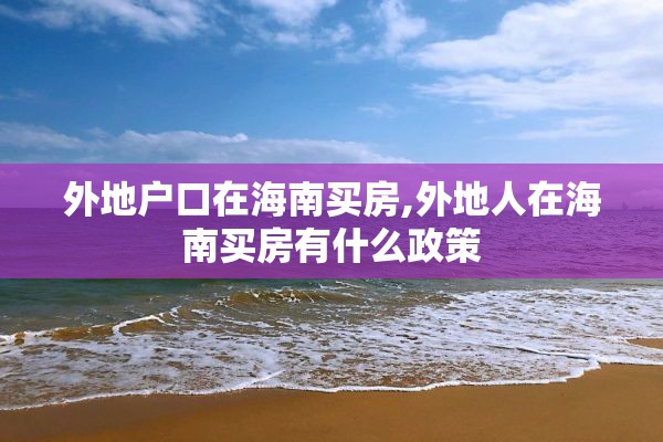 外地户口在海南买房,外地人在海南买房有什么政策