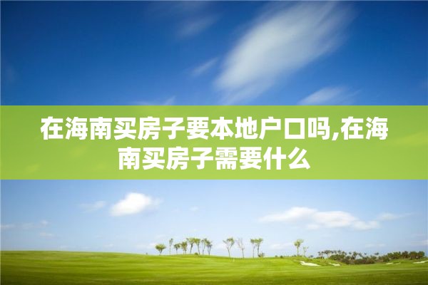 在海南买房子要本地户口吗,在海南买房子需要什么