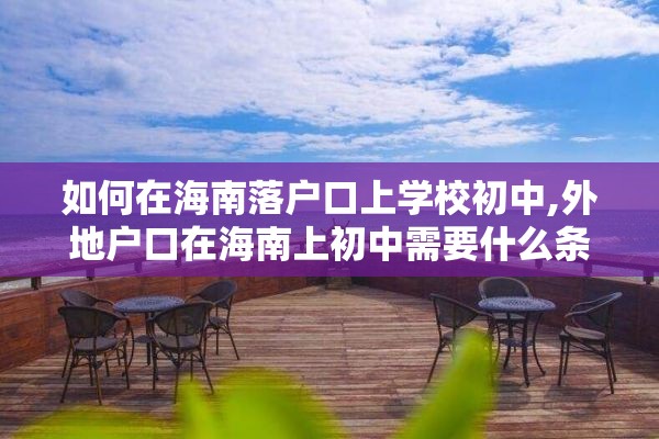 如何在海南落户口上学校初中,外地户口在海南上初中需要什么条件