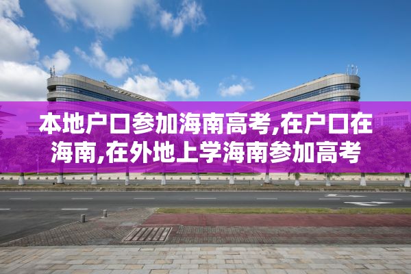 本地户口参加海南高考,在户口在海南,在外地上学海南参加高考