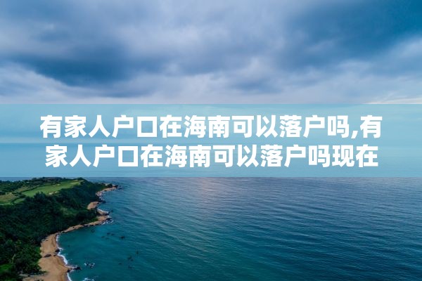 有家人户口在海南可以落户吗,有家人户口在海南可以落户吗现在