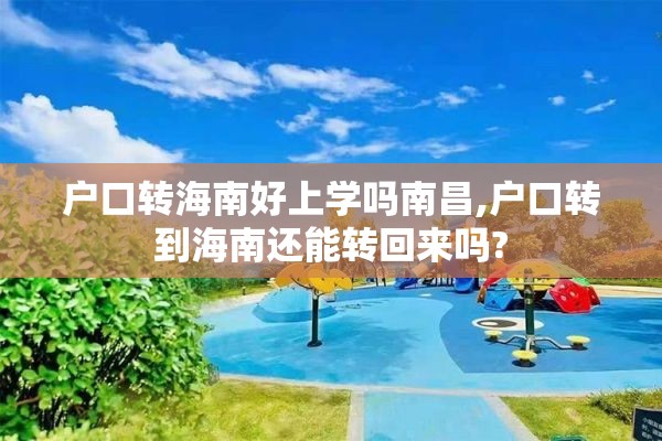 户口转海南好上学吗南昌,户口转到海南还能转回来吗?