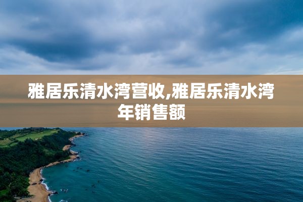 雅居乐清水湾营收,雅居乐清水湾年销售额