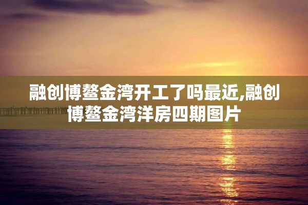 融创博鳌金湾开工了吗最近,融创博鳌金湾洋房四期图片