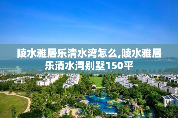 陵水雅居乐清水湾怎么,陵水雅居乐清水湾别墅150平