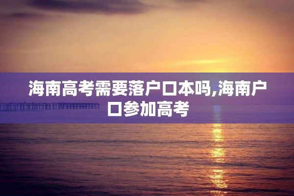 海南高考需要落户口本吗,海南户口参加高考