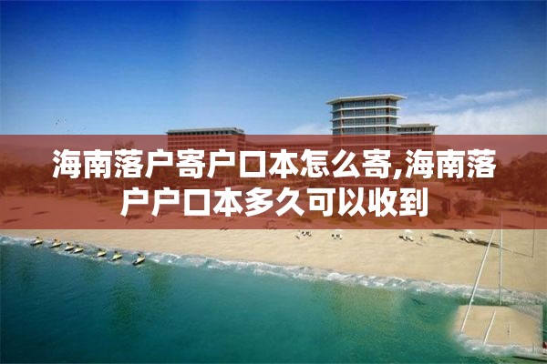 海南落户寄户口本怎么寄,海南落户户口本多久可以收到