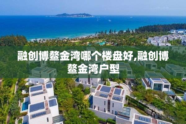 融创博鳌金湾哪个楼盘好,融创博鳌金湾户型