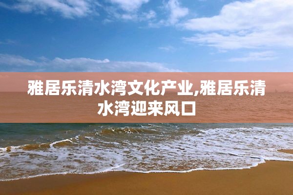 雅居乐清水湾文化产业,雅居乐清水湾迎来风口