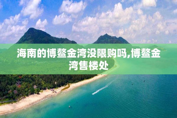 海南的博鳌金湾没限购吗,博鳌金湾售楼处