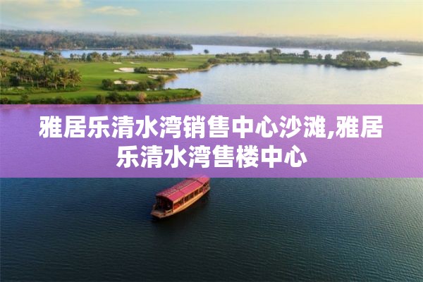 雅居乐清水湾销售中心沙滩,雅居乐清水湾售楼中心