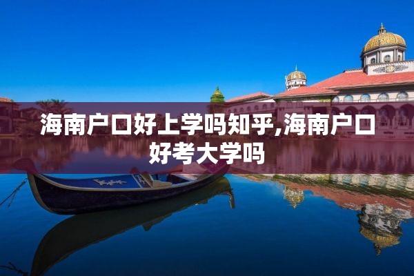 海南户口好上学吗知乎,海南户口好考大学吗