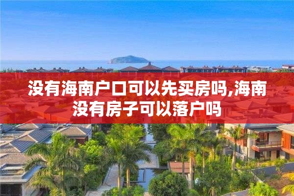 没有海南户口可以先买房吗,海南没有房子可以落户吗