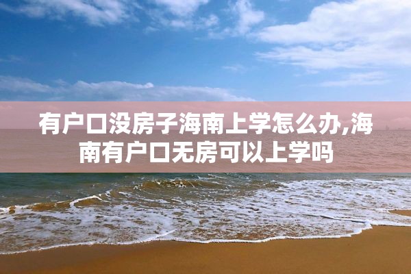 有户口没房子海南上学怎么办,海南有户口无房可以上学吗