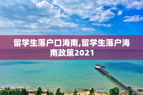 留学生落户口海南,留学生落户海南政策2021