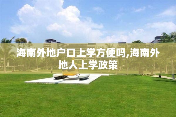 海南外地户口上学方便吗,海南外地人上学政策