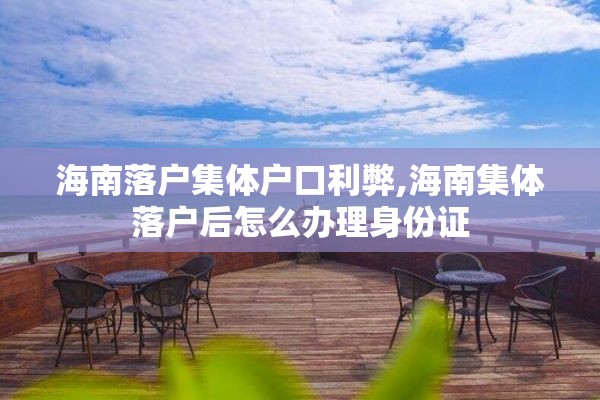 海南落户集体户口利弊,海南集体落户后怎么办理身份证