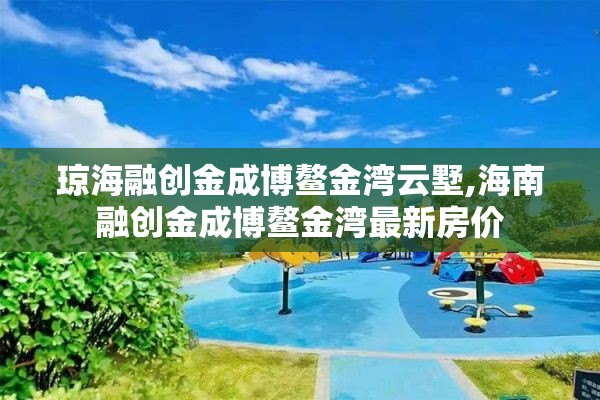 琼海融创金成博鳌金湾云墅,海南融创金成博鳌金湾最新房价