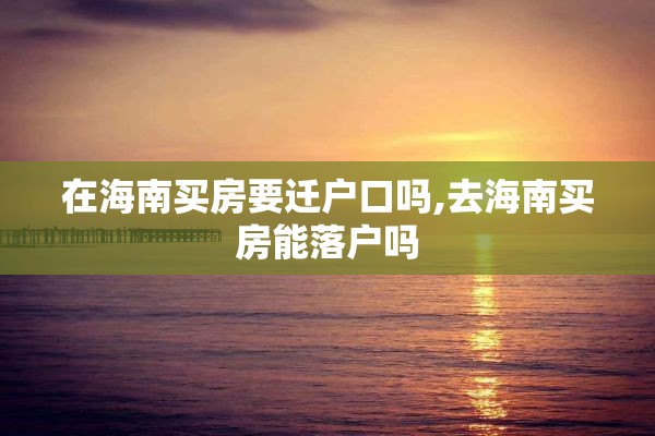 在海南买房要迁户口吗,去海南买房能落户吗