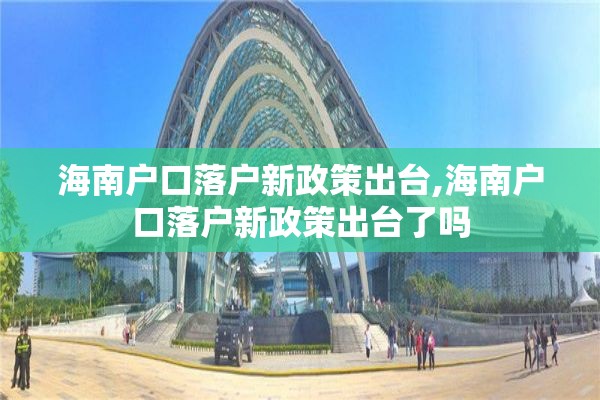 海南户口落户新政策出台,海南户口落户新政策出台了吗