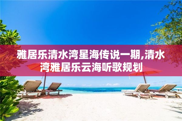 雅居乐清水湾星海传说一期,清水湾雅居乐云海听歌规划