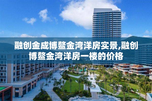 融创金成博鳌金湾洋房实景,融创博鳌金湾洋房一楼的价格