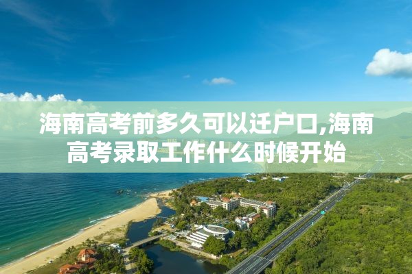 海南高考前多久可以迁户口,海南高考录取工作什么时候开始