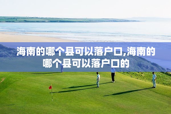 海南的哪个县可以落户口,海南的哪个县可以落户口的