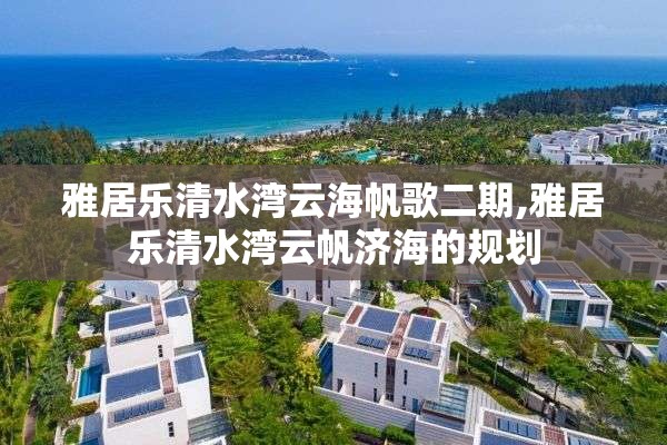 雅居乐清水湾云海帆歌二期,雅居乐清水湾云帆济海的规划