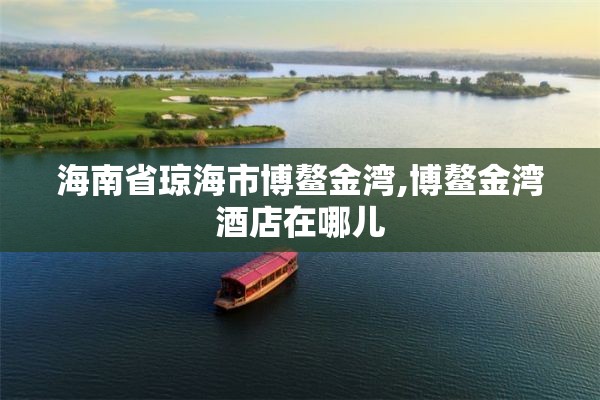 海南省琼海市博鳌金湾,博鳌金湾酒店在哪儿