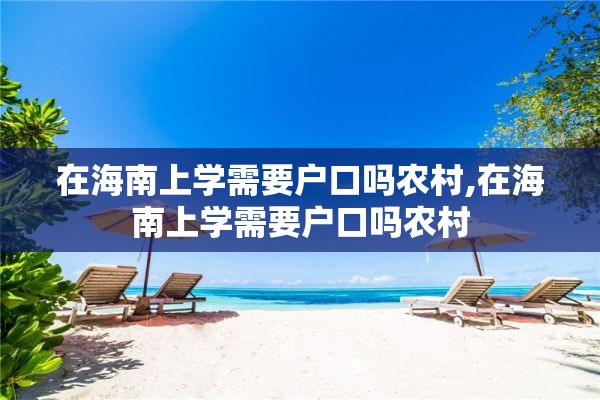 在海南上学需要户口吗农村,在海南上学需要户口吗农村