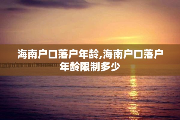 海南户口落户年龄,海南户口落户年龄限制多少