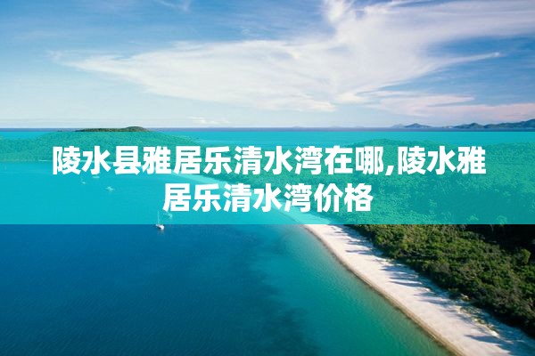 陵水县雅居乐清水湾在哪,陵水雅居乐清水湾价格