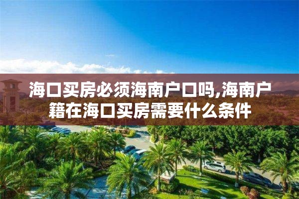 海口买房必须海南户口吗,海南户籍在海口买房需要什么条件