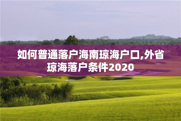 如何普通落户海南琼海户口,外省琼海落户条件2020