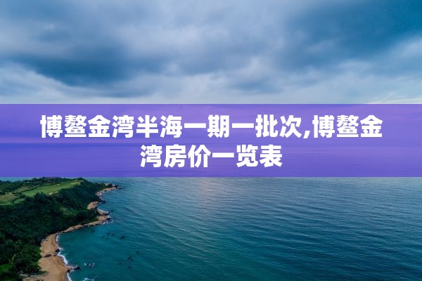 博鳌金湾半海一期一批次,博鳌金湾房价一览表