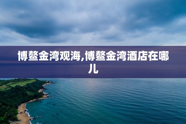 博鳌金湾观海,博鳌金湾酒店在哪儿