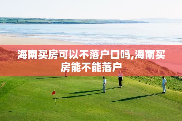 海南买房可以不落户口吗,海南买房能不能落户