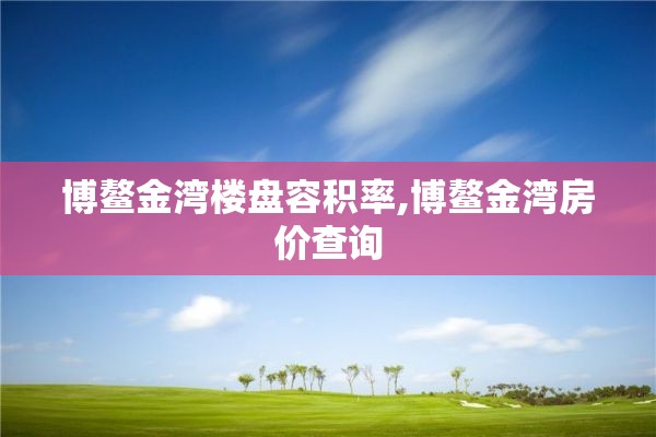 博鳌金湾楼盘容积率,博鳌金湾房价查询