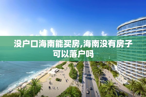 没户口海南能买房,海南没有房子可以落户吗