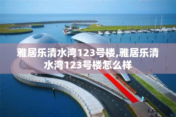 雅居乐清水湾123号楼,雅居乐清水湾123号楼怎么样