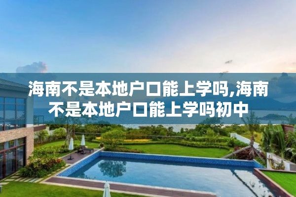 海南不是本地户口能上学吗,海南不是本地户口能上学吗初中