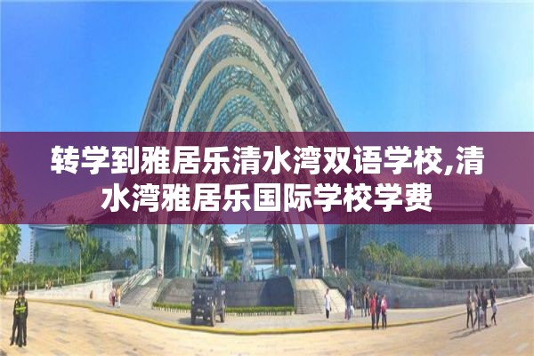 转学到雅居乐清水湾双语学校,清水湾雅居乐国际学校学费