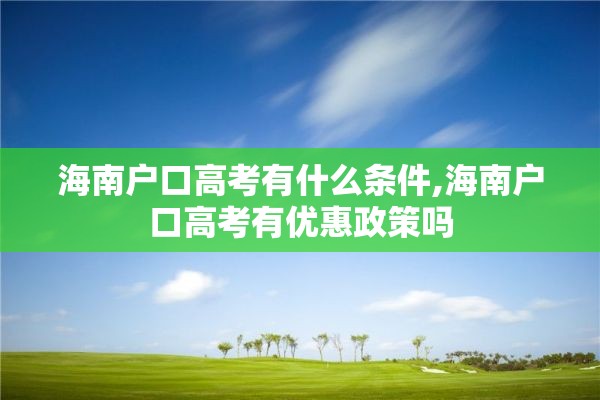 海南户口高考有什么条件,海南户口高考有优惠政策吗